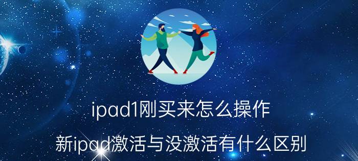 ipad1刚买来怎么操作 新ipad激活与没激活有什么区别？